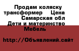 Продам коляску трансформер  › Цена ­ 4 000 - Самарская обл. Дети и материнство » Мебель   
